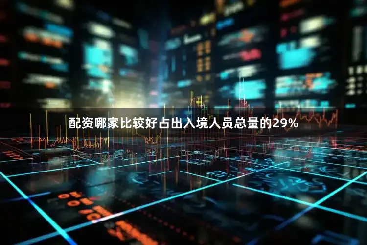 配资哪家比较好占出入境人员总量的29%