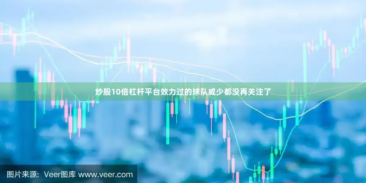 炒股10倍杠杆平台效力过的球队威少都没再关注了