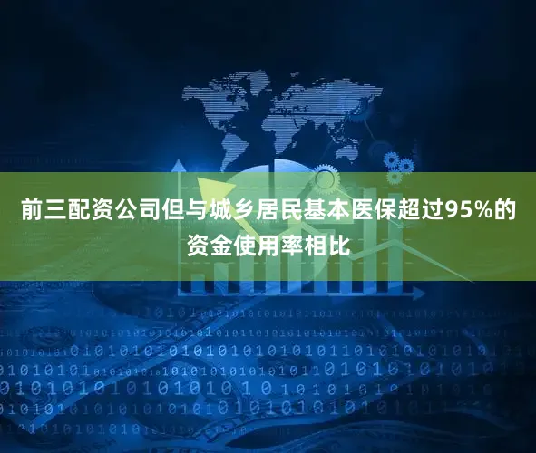 前三配资公司但与城乡居民基本医保超过95%的资金使用率相比