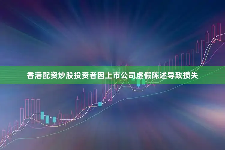 香港配资炒股投资者因上市公司虚假陈述导致损失