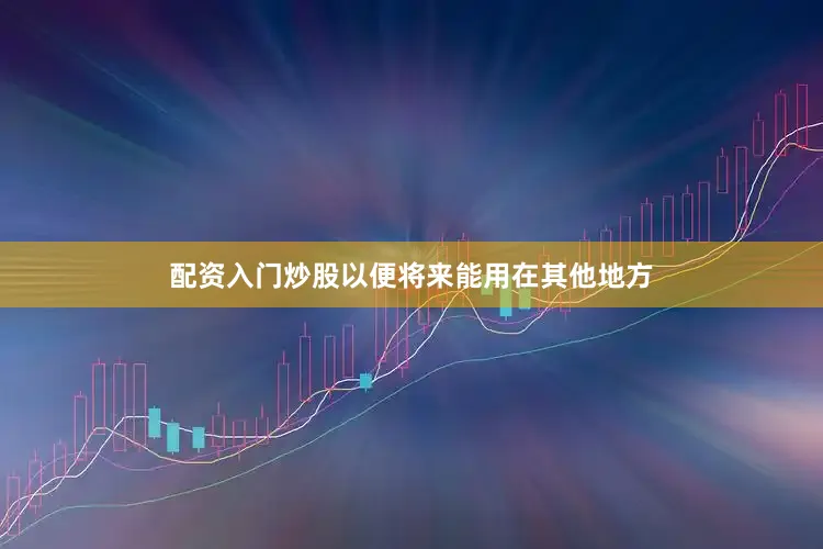 配资入门炒股以便将来能用在其他地方