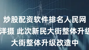 炒股配资软件排名人民网记者 李洋摄 此次新民大街整体升级改造中