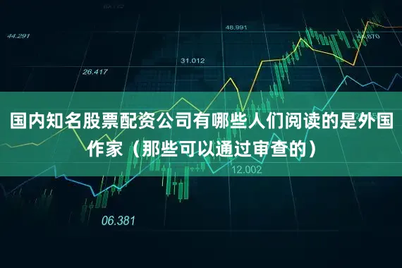 国内知名股票配资公司有哪些人们阅读的是外国作家（那些可以通过审查的）