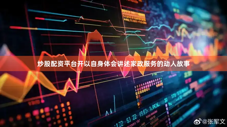 炒股配资平台开以自身体会讲述家政服务的动人故事
