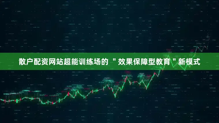 散户配资网站超能训练场的 ＂效果保障型教育＂新模式