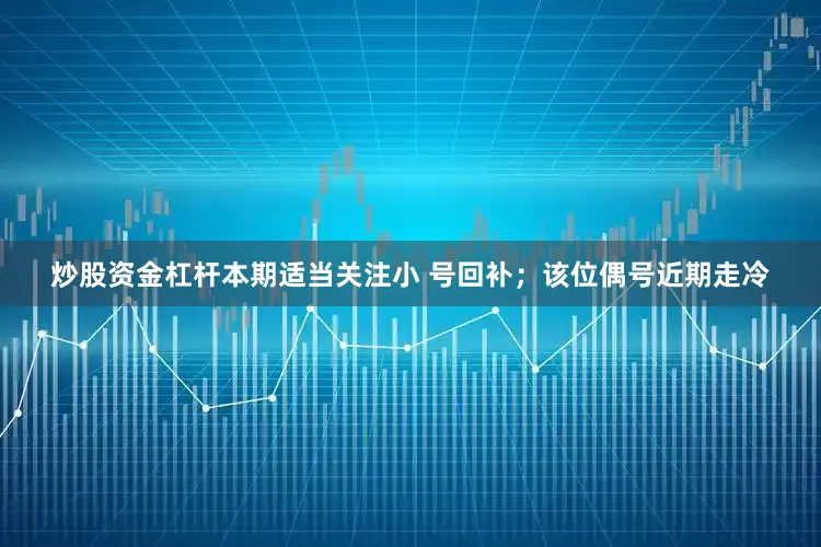 炒股资金杠杆本期适当关注小 号回补；该位偶号近期走冷