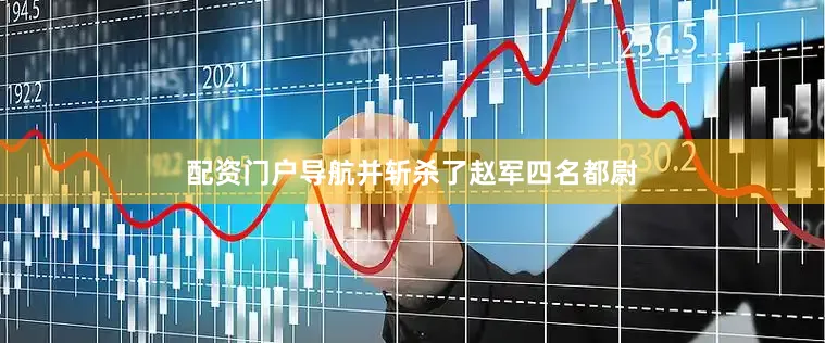 配资门户导航并斩杀了赵军四名都尉