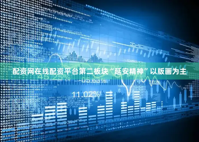 配资网在线配资平台第二板块“延安精神”以版画为主