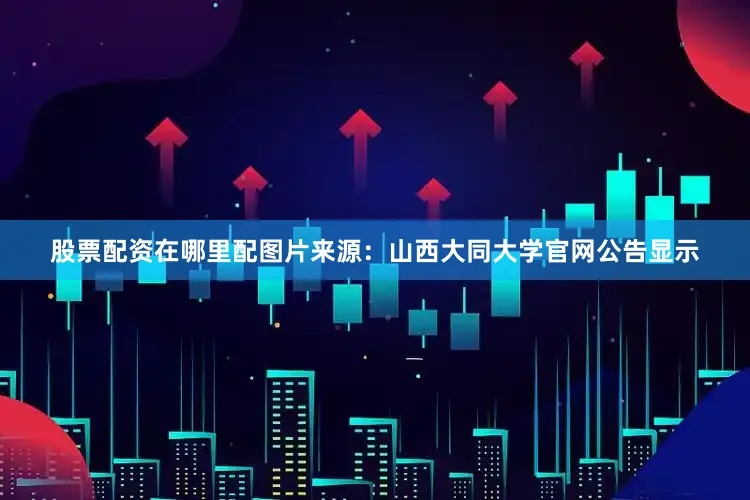 股票配资在哪里配图片来源：山西大同大学官网公告显示