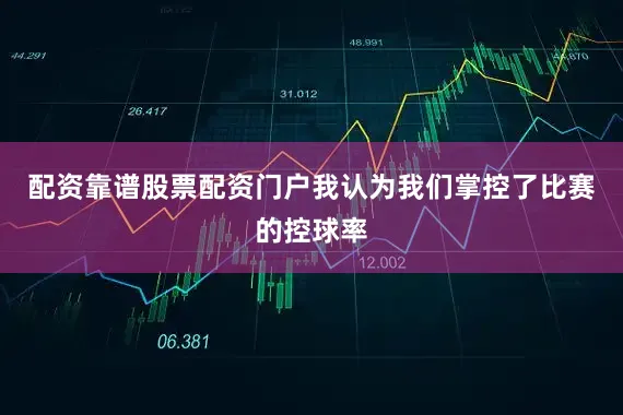 配资靠谱股票配资门户我认为我们掌控了比赛的控球率