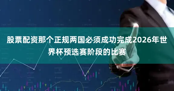 股票配资那个正规两国必须成功完成2026年世界杯预选赛阶段的比赛