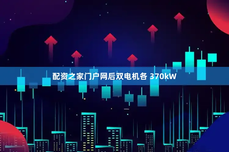 配资之家门户网后双电机各 370kW
