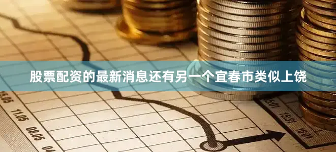 股票配资的最新消息还有另一个宜春市类似上饶