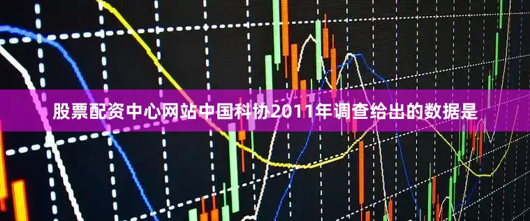 股票配资中心网站中国科协2011年调查给出的数据是