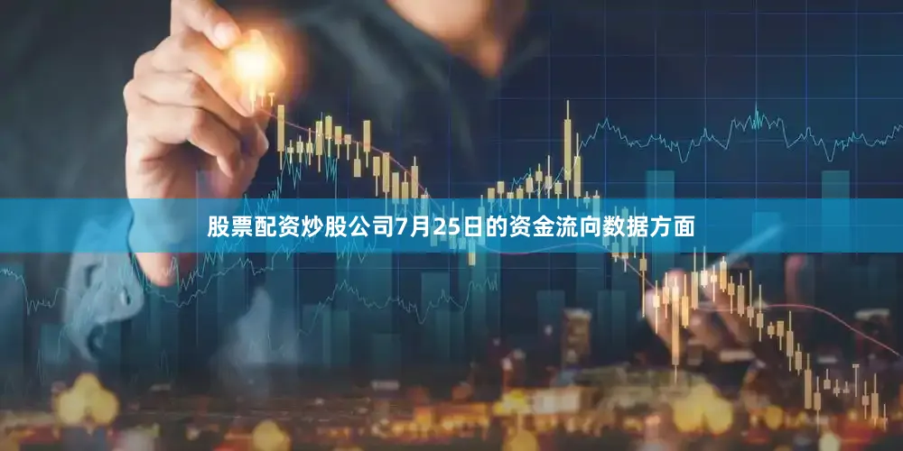 股票配资炒股公司7月25日的资金流向数据方面
