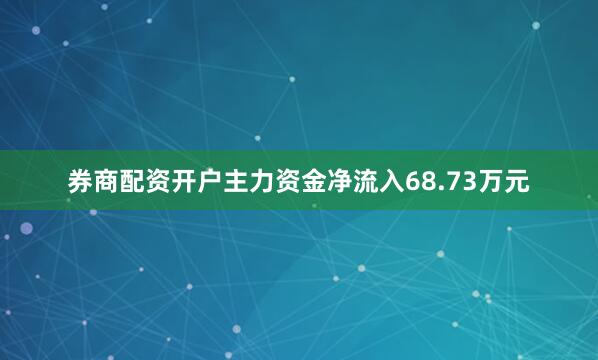 券商配资开户主力资金净流入68.73万元
