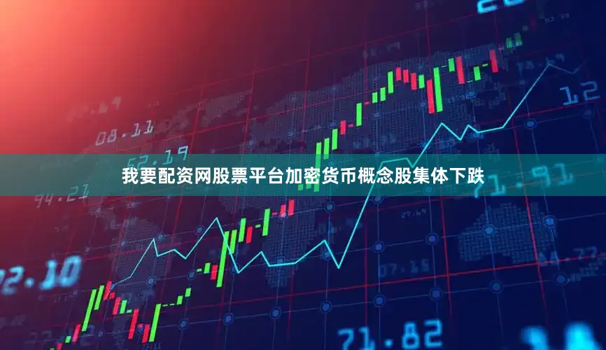 我要配资网股票平台加密货币概念股集体下跌