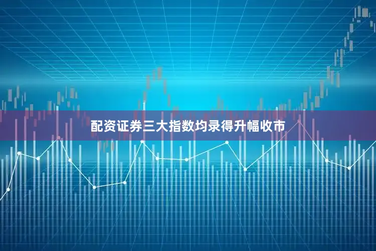 配资证券三大指数均录得升幅收市