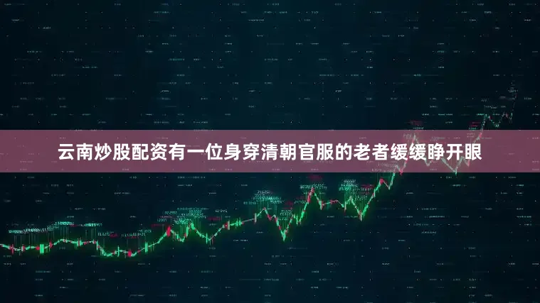 云南炒股配资有一位身穿清朝官服的老者缓缓睁开眼