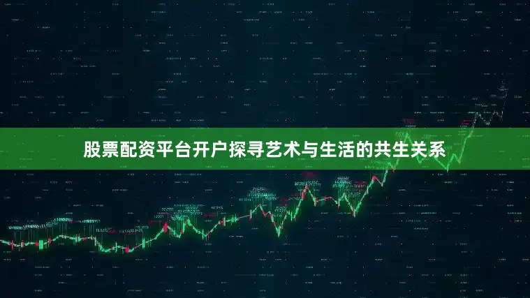 股票配资平台开户探寻艺术与生活的共生关系
