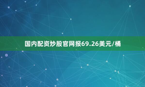 国内配资炒股官网报69.26美元/桶
