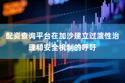 配资查询平台在加沙建立过渡性治理和安全机制的呼吁
