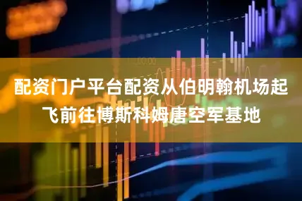 配资门户平台配资从伯明翰机场起飞前往博斯科姆唐空军基地