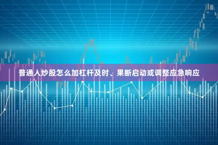 普通人炒股怎么加杠杆及时、果断启动或调整应急响应