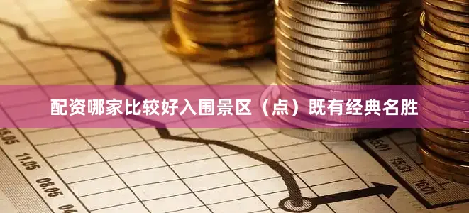 配资哪家比较好入围景区（点）既有经典名胜