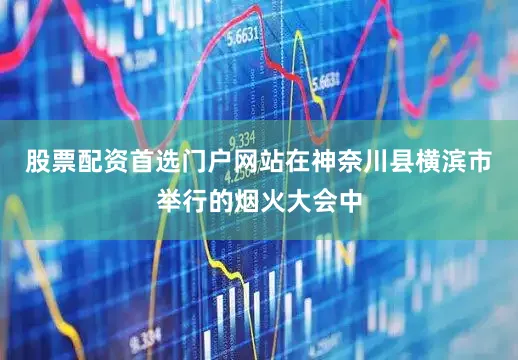 股票配资首选门户网站在神奈川县横滨市举行的烟火大会中