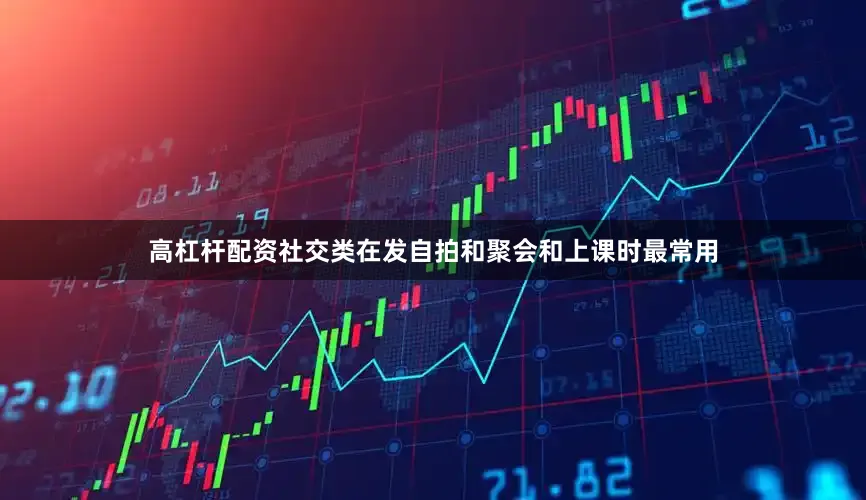 高杠杆配资社交类在发自拍和聚会和上课时最常用