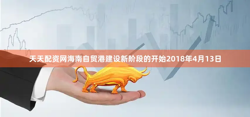 天天配资网海南自贸港建设新阶段的开始2018年4月13日