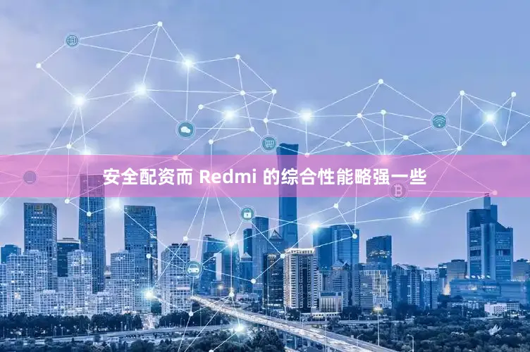 安全配资而 Redmi 的综合性能略强一些