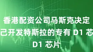 香港配资公司马斯克决定自己开发特斯拉的专有 D1 芯片