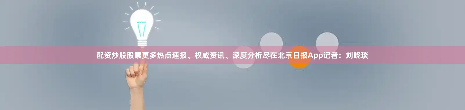 配资炒股股票更多热点速报、权威资讯、深度分析尽在北京日报App记者：刘晓琰