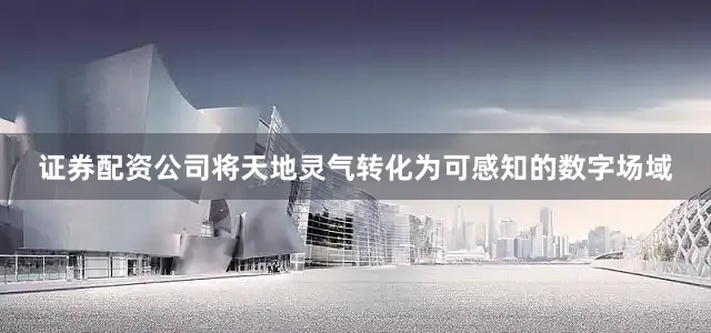 证券配资公司将天地灵气转化为可感知的数字场域