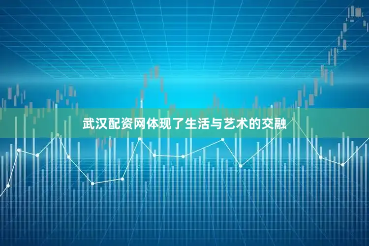 武汉配资网体现了生活与艺术的交融