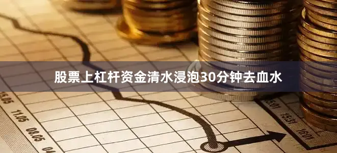 股票上杠杆资金清水浸泡30分钟去血水