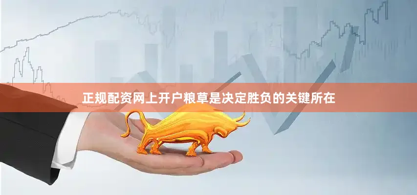 正规配资网上开户粮草是决定胜负的关键所在