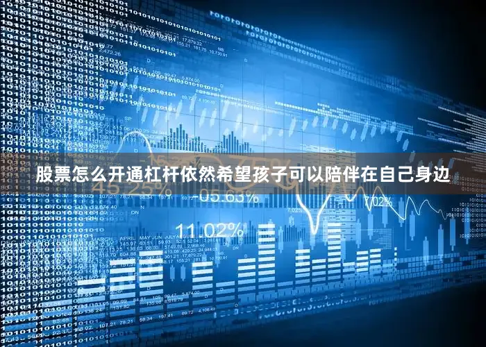 股票怎么开通杠杆依然希望孩子可以陪伴在自己身边