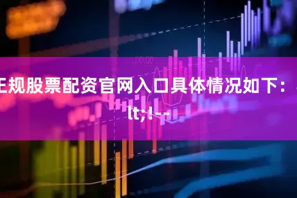正规股票配资官网入口具体情况如下：<!--