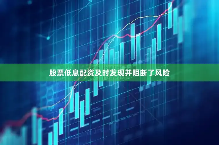 股票低息配资及时发现并阻断了风险