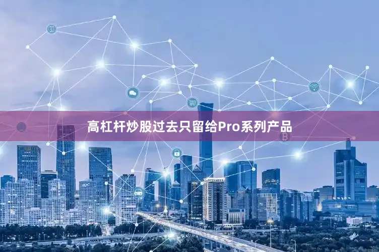 高杠杆炒股过去只留给Pro系列产品