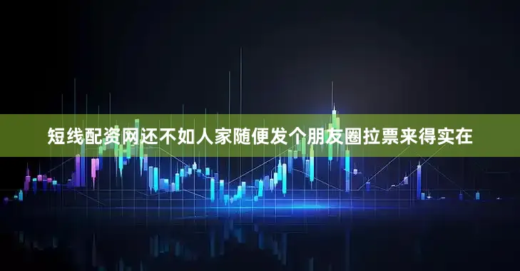 短线配资网还不如人家随便发个朋友圈拉票来得实在