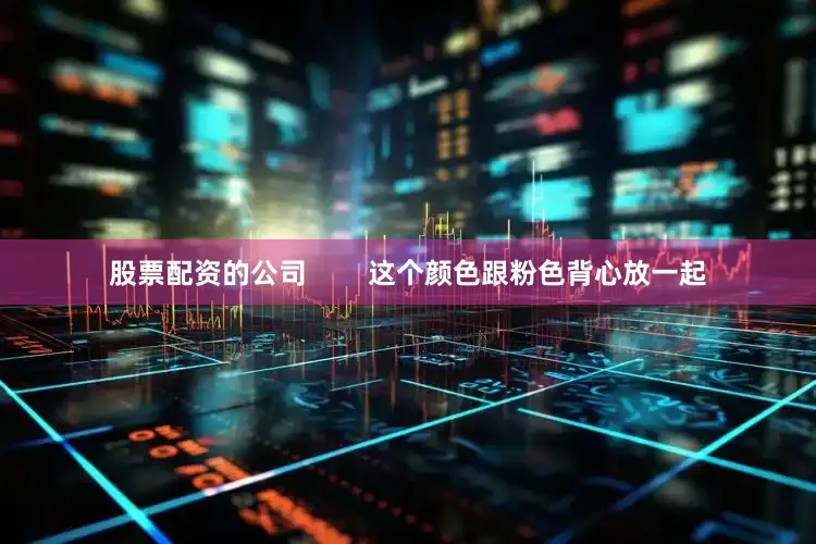 股票配资的公司        这个颜色跟粉色背心放一起