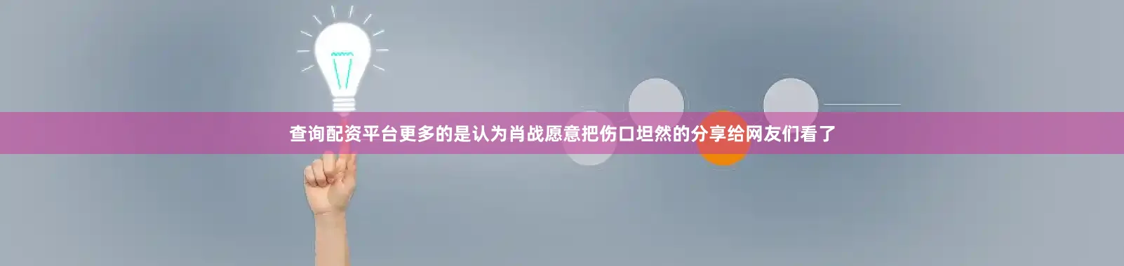 查询配资平台更多的是认为肖战愿意把伤口坦然的分享给网友们看了